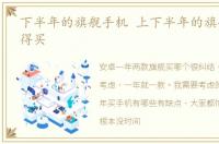 下半年的旗舰手机 上下半年的旗舰哪个值得买