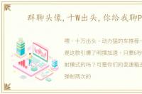 群聊头像,十W出头,你给我聊PDK