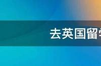 去英国留学要考什么 申请赴英国留学