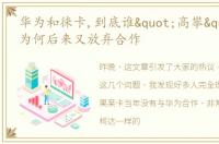 华为和徕卡,到底谁"高攀"了谁为何后来又放弃合作