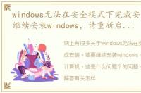 windows无法在安全模式下完成安装。若要继续安装windows，请重新启动计算机。这是什么问题？ 怎样重装系统win7系统
