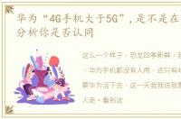 华为“4G手机大于5G”,是不是在吹牛看这分析你是否认同