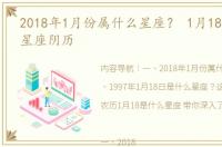 2018年1月份属什么星座？ 1月18日是什么星座阴历