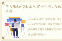 华为Mate40全系从官网下架,为Mate50发布让路