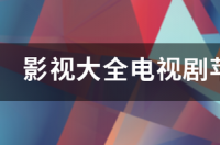 影视大全的电视剧怎么看不了了 影视大全电视剧