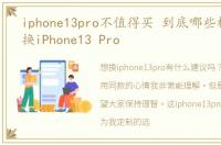 iphone13pro不值得买 到底哪些机型值得换iPhone13 Pro