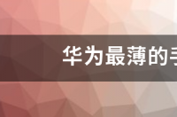 2021年出厂的华为手机有哪些？ 华为最薄的手机