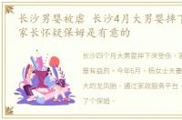 长沙男婴被虐 长沙4月大男婴摔下床受伤,家长怀疑保姆是有意的