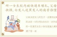 研一女生校内被快递车碾轧,父母悲伤做出抉择,白发人送黑发人的痛苦谁懂