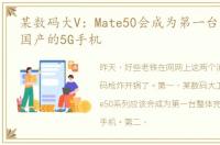 某数码大V：Mate50会成为第一台整体完全国产的5G手机