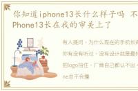 你知道iphone13长什么样子吗 不得不说,iPhone13长在我的审美上了