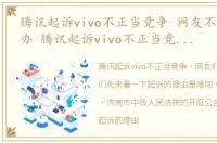 腾讯起诉vivo不正当竞争 网友不买账怎么办 腾讯起诉vivo不正当竞争 网友不买账