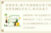 拍案惊奇,储户在渤海银行存了33亿,结果竟然有28亿不见了,取不出来了