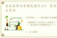 食品香料与香精是指什么？ 食用香精是什么东西