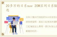 20多万的日系suv 20W区间日系SUV该怎么选