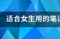 2022适合女生的笔记本电脑？ 适合女生的笔记本电脑排名