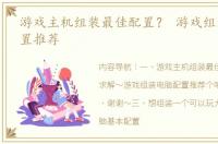 游戏主机组装最佳配置？ 游戏组装电脑配置推荐