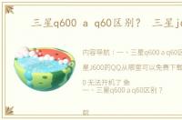 三星q600 a q60区别？ 三星j600