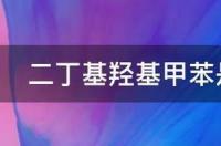 食品添加剂是什么？ 二丁基羟基甲苯是什么食品添加剂