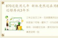 870还能用几年 新机竟然还在用870,性能还够再战3年不