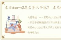 索尼dsc-t2怎么导入手机？ 索尼t2手机