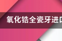 d1氧化锆全瓷牙是国产的吗？ 氧化锆全瓷牙国产和进口区别