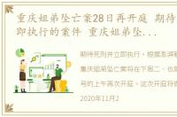 重庆姐弟坠亡案28日再开庭 期待死刑并立即执行的案件 重庆姐弟坠亡案28日再开庭 期待死刑并立即执行