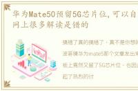 华为Mate50预留5G芯片位,可以自己升5G吗网上很多解读是错的