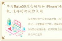 华为Mate50昆仑玻璃和iPhone14超瓷晶面板,这样的测试你认同
