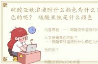 硫酸亚铁溶液时什么颜色为什么又说是黄色的呢？ 硫酸亚铁是什么颜色