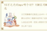 15万之内的mpv哪个好? 15W区间MPV该怎么选