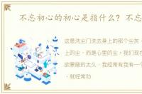不忘初心的初心是指什么? 不忘初心