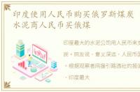 印度使用人民币购买俄罗斯煤炭 印度最大水泥商人民币买俄煤