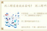 丙二醇需要放冰箱吗？ 丙二醇甲醚作用