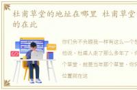 杜甫草堂的地址在哪里 杜甫草堂的地址真的在此