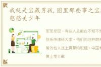 我就是宝藏男孩,圈里那些事之宝藏大男孩憨憨美少年