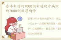 香港新增约7000例新冠确诊病例 香港新增约7000例新冠确诊