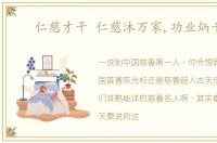仁慈才干 仁慈沐万家,功业炳千秋