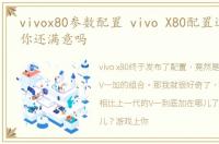 vivox80参数配置 vivo X80配置这么给力,你还满意吗