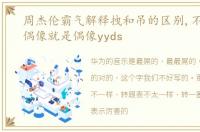 周杰伦霸气解释拽和吊的区别,不愧是你,偶像就是偶像yyds