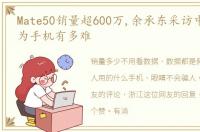 Mate50销量超600万,余承东采访中哭了,华为手机有多难