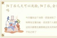 阳了后几天可以洗脸,阳了后,会有后遗症吗