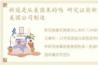 新冠是从美国来的吗 研究证实新冠病毒是美国公司制造