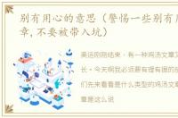 别有用心的意思（警惕一些别有用心的文章,不要被带入坑）