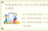智商税的手机 这几个手机智商税产品,千万别买