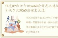 领克09和沃尔沃xc60应该怎么选择 领克09和沃尔沃XC60应该怎么选