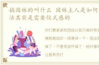 搞园林的叫什么 园林主人是如何炫富的生活其实是需要仪式感的