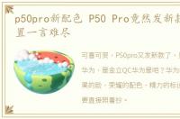 p50pro新配色 P50 Pro竟然发新款了,但配置一言难尽