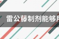 雷公藤的功效与作用 雷公藤甲素治疗肿瘤