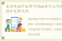 美的电磁炉故障代码e6是什么问题,美的电磁炉故障代码